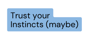 Trust your Instincts maybe
