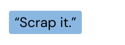Scrap it